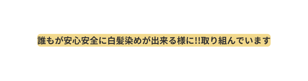 誰もが安心安全に白髪染めが出来る様に 取り組んでいます